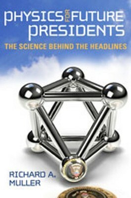 Physics for Future Presidents: The Science Behind the Headlines by Richard A. Muller