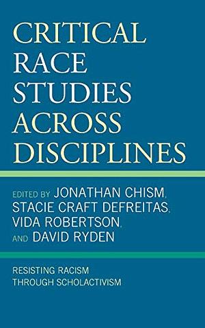 Critical Race Studies Across Disciplines: Resisting Racism Through Scholactivism by Vida Robertson, Rachael Pasierowska, Ordner W Taylor, Jenean McGee, Darius M Benton, Jesus Jesse Esparza, Doveanna Fulton, Tinicia C Turner, Scott L Stabler, Jonathan Chism, Martin Hershock, Felicia L Harris, Khyree Davis, Nina Barbieri, David Ryden, Erlanger A Turner, Darrius Hills, Leanna T Luney, Stacie Craft DeFreitas