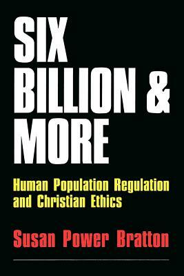 Six Billion and More: Human Population Regulation & Christian Ethics by Susan Power Bratton