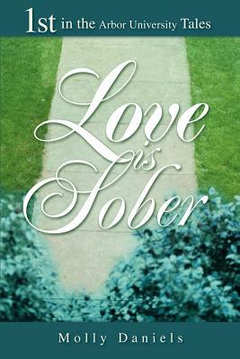 Love is Sober: 1st in the Arbor University Tales by Molly Daniels