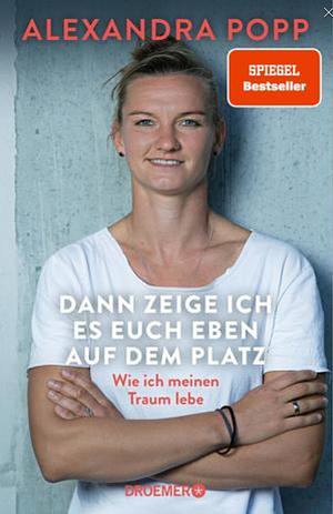 Dann zeige ich es auch eben auf dem Platz - Wie ich meinen Traum lebe by Alexandra Popp