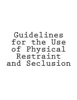 Guidelines for the Use of Physical Restraint and Seclusion by Tony Walker