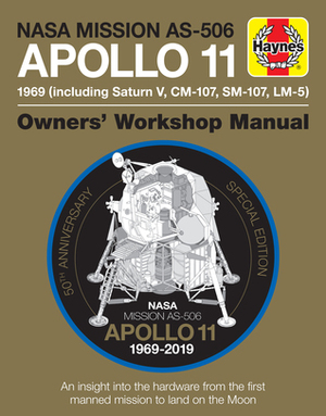 NASA Mission AS-506 Apollo 11 1969 (including Saturn V, CM-107, SM-107, LM-5): 50th Anniversary Special Edition - An insight into the hardware from the first manned mission to land on the moon by Christopher Riley, Philip Dolling
