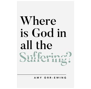 Where Is God in All the Suffering? by Amy Orr-Ewing