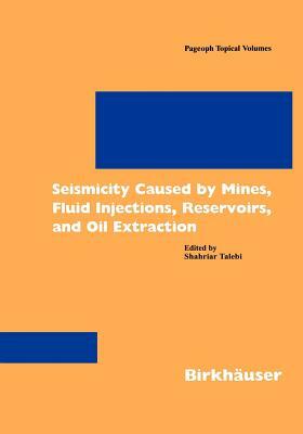 Seismicity Caused by Mines, Fluid Injections, Reservoirs, and Oil Extraction by Shahriar Talebi