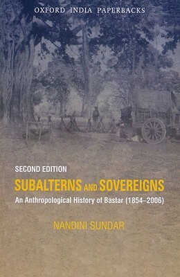 Subalterns and Sovereigns: An Anthropological History of Bastar (1854-2006) by Nandini Sundar