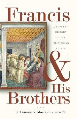 Francis & His Brothers: A Popular History of the Franciscan Friars by Dominic V. Monti