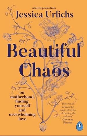 Beautiful Chaos: On Motherhood, Overwhelming Love and Finding Yourself by Jessica Urlichs