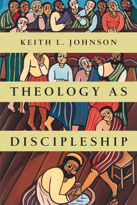 Theology as Discipleship by Keith L. Johnson