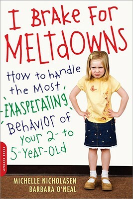 I Brake for Meltdowns: How to Handle the Most Exasperating Behavior of Your 2- To 5-Year-Old by Michelle Nicholasen, Barbara O'Neal