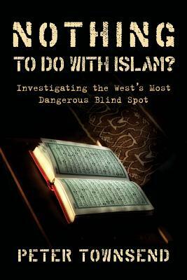 Nothing to Do with Islam?: Investigating the West's Most Dangerous Blind Spot by Townsend Peter