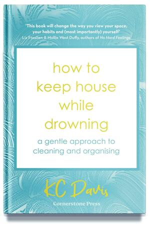 How to Keep House While Drowning: A gentle guide to caring for your home – and yourself by K.C. Davis, K.C. Davis