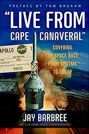 "Live from Cape Canaveral": Covering the Space Race, from Sputnik to Today by Jay Barbree