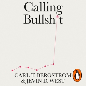 Calling Bullshit: The Art of Scepticism in a Data-Driven World by Jevin D. West, Carl T. Bergstrom