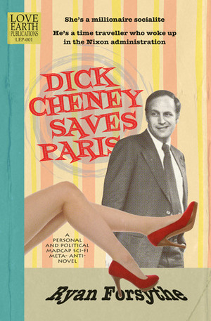 Dick Cheney Saves Paris: a personal and political madcap sci-fi meta- anti- novel by Ryan Forsythe