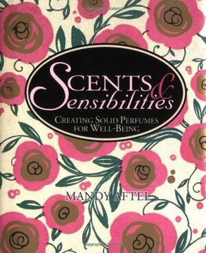 Scents & Sensibilities: Creating Solid Perfumes for Well-Being by Mandy Aftel