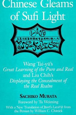 Chinese Gleams of Sufi Light: Wang Tai-Yu's Great Learning of the Pure and Real and Liu Chih's Displaying the Concealment of the Real Realm. with a by Sachiko Murata