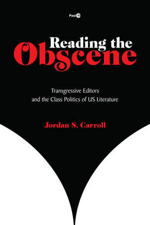 Reading the Obscene: Transgressive Editors and the Class Politics of U.S. Literature by Jordan S. Carroll