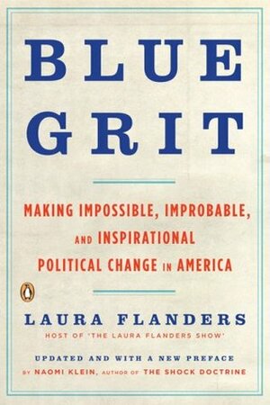 Blue Grit: Making Impossible, Improbable, and Inspirational Political Change in America by Naomi Klein, Laura Flanders