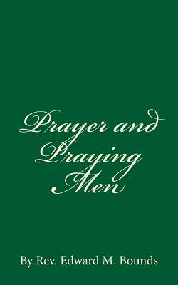 Prayer and Praying Men: By Rev. Edward M. Bounds by E.M. Bounds