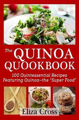 The Quinoa Quookbook: 100 Quintessential Recipes Featuring Quinoa - The "Super Food" by Eliza Cross