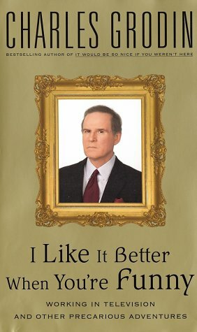 I Like It Better When You're Funny: Working in Television and Other Precarious Adventures by Charles Grodin