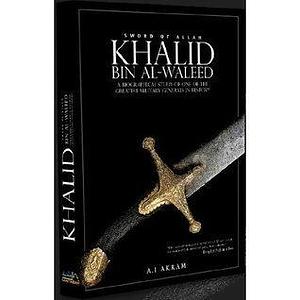 Khalid Bin Al-waleed: Sword of Allah: A Biographical Study of One of the Greatest Military Generals in History by Agha Ali Ibrahim Akram, Agha Ali Ibrahim Akram