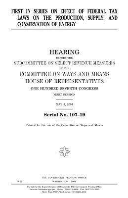 First in series on effect of federal tax laws on the production, supply, and conservation of energy by United States Congress, Committee On Ways and Means, United States House of Representatives