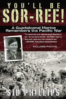 You'll Be Sor-Ree!: A Guadalcanal Marine Remembers the Pacific War by Sid Phillips