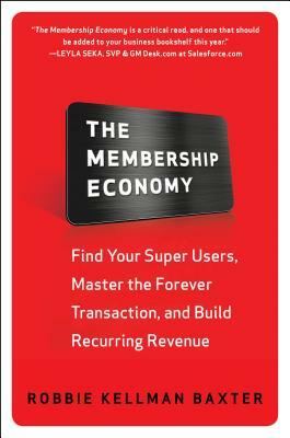 The Membership Economy: Find Your Super Users, Master the Forever Transaction, and Build Recurring Revenue by Robbie Kellman Baxter