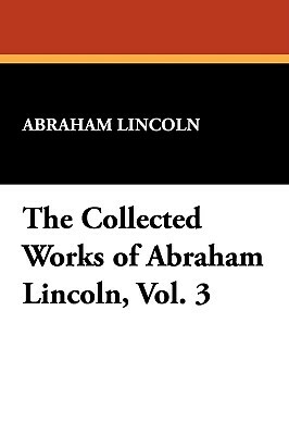 The Collected Works of Abraham Lincoln, Vol. 3 by Abraham Lincoln