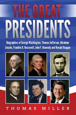 The Great Presidents: Biographies of George Washington, Thomas Jefferson, Abraham Lincoln, Franklin D. Roosevelt, John F. Kennedy and Ronald by Thomas Miller