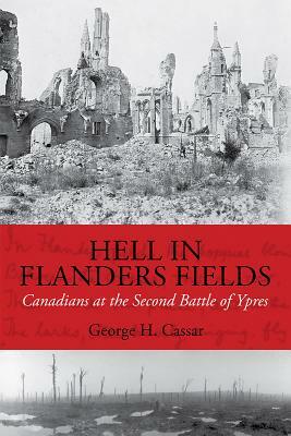 Hell in Flanders Fields: Canadians at the Second Battle of Ypres by George H. Cassar