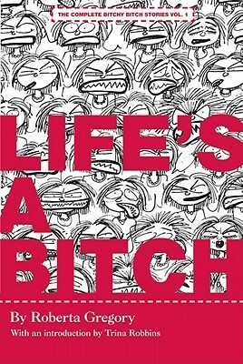 Life's a Bitch: The Complete Bitchy Bitch Stories by Roberta Gregory