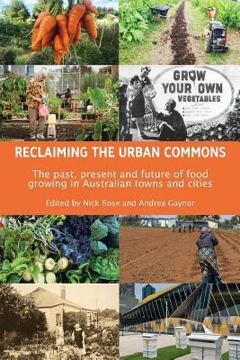Reclaiming the Urban Commons: The past, present and future of food growing in Australian towns and cities by Nick Rose, Andrea Gaynor