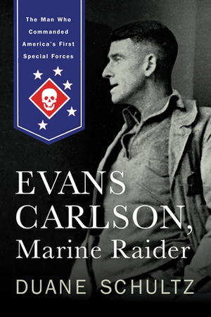 Evans Carlson, Marine Raider: The Man Who Commanded America's First Special Forces by Duane P. Schultz