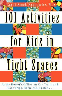 101 Activities for Kids in Tight Spaces: At the Doctor's Office, on Car, Train, and Plane Trips, Home Sick in Bed . . . by Carol Stock Kranowitz