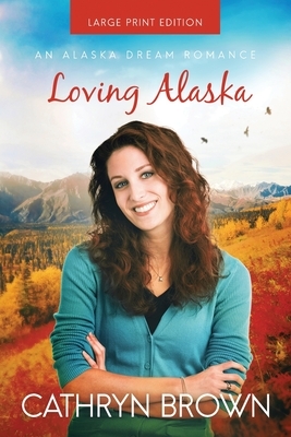 Loving Alaska: Large Print by Cathryn Brown
