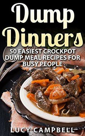 Dump Dinners: 50 Easiest Crockpot Dump Meal Recipes For Busy People by Lucy Campbell