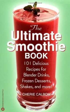 Ultimate Smoothie Book: 101 Delicious Recipes for Blender Drinks, Frozen Desserts, .... by Cherie Calbom