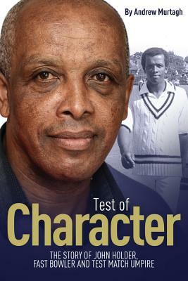 Test of Character: The Story of John Holder, Fast Bowler and Test Match Umpire by Andrew Murtagh, John Holder