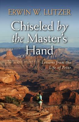 Chiseled by the Master's Hand: Lessons from the Life of Peter by Erwin Lutzer