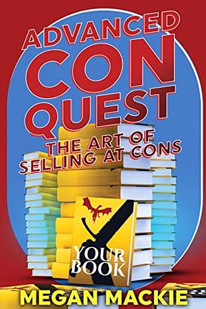 Advanced Con Quest: The Art of Selling At Cons   by Megan Mackie