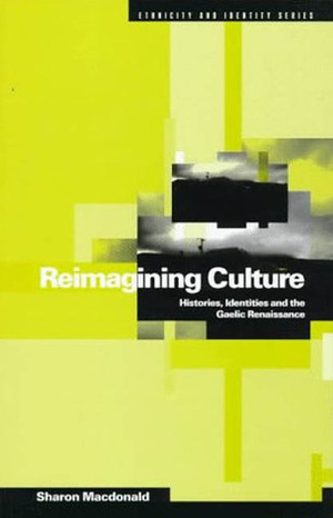 Reimagining Culture: Histories, Identities and the Gaelic Renaissance by Sharon Macdonald