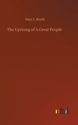 The Uprising of A Great People by Mary L. Booth