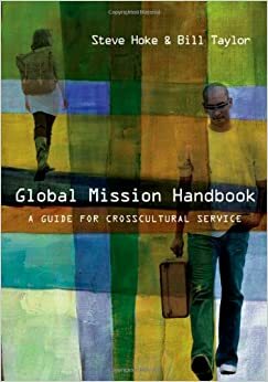 Global Mission Handbook: A Guide for Crosscultural Service by Steve Hoke, Bill Taylor