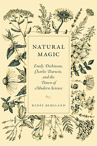 Natural Magic: Emily Dickinson, Charles Darwin, and the Dawn of Modern Science by Renée Bergland