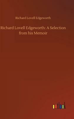 Richard Lovell Edgeworth: A Selection from His Memoir by Richard Lovell Edgeworth