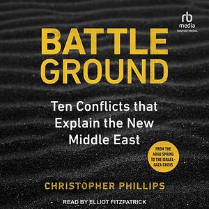 Battleground: 10 Conflicts That Explain the New Middle East by Christopher Phillips