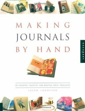 Making Journals by Hand: 20 Creative Projects for Keeping Your Thoughts by Jason Thompson